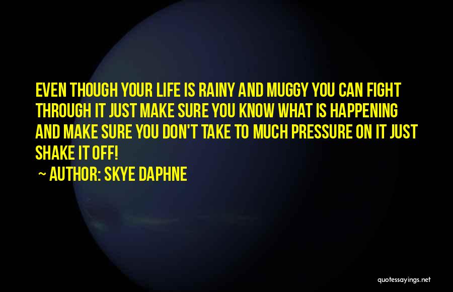 Skye Daphne Quotes: Even Though Your Life Is Rainy And Muggy You Can Fight Through It Just Make Sure You Know What Is