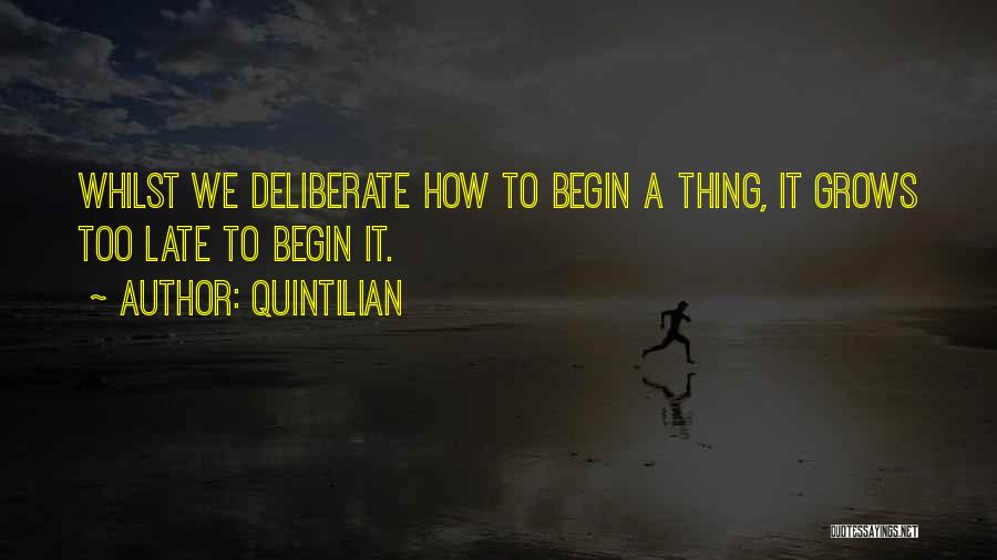 Quintilian Quotes: Whilst We Deliberate How To Begin A Thing, It Grows Too Late To Begin It.