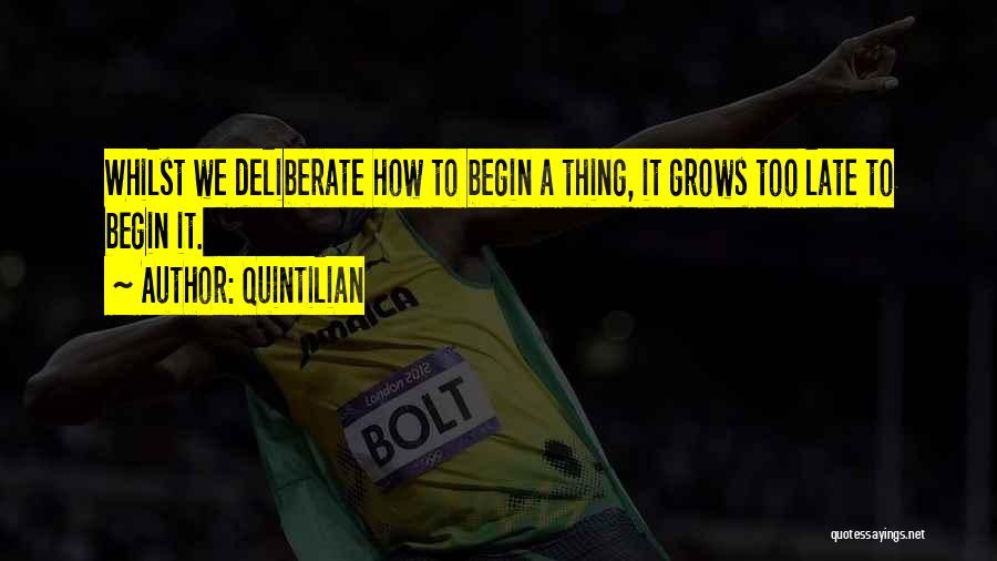 Quintilian Quotes: Whilst We Deliberate How To Begin A Thing, It Grows Too Late To Begin It.