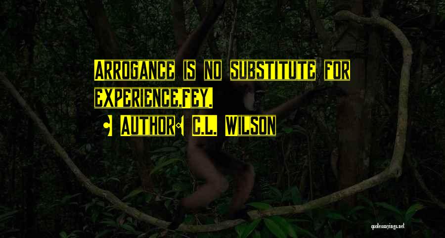 C.L. Wilson Quotes: Arrogance Is No Substitute For Experience,fey.