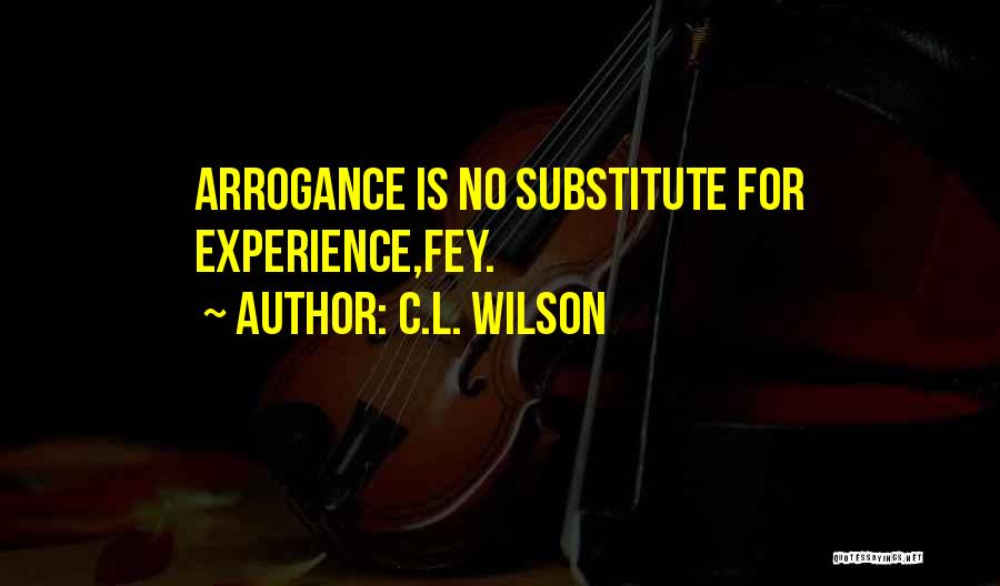 C.L. Wilson Quotes: Arrogance Is No Substitute For Experience,fey.