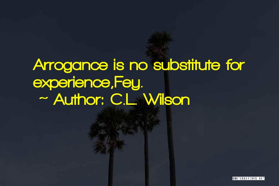 C.L. Wilson Quotes: Arrogance Is No Substitute For Experience,fey.