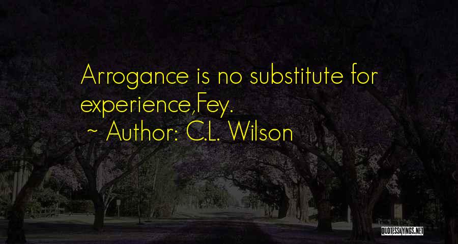 C.L. Wilson Quotes: Arrogance Is No Substitute For Experience,fey.
