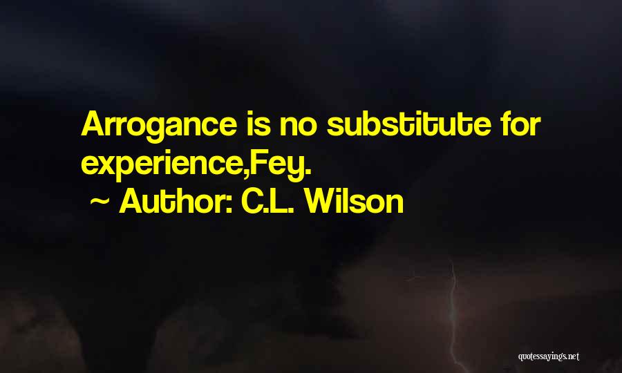 C.L. Wilson Quotes: Arrogance Is No Substitute For Experience,fey.