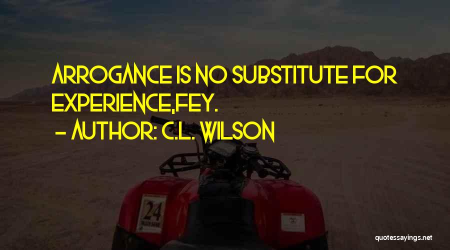 C.L. Wilson Quotes: Arrogance Is No Substitute For Experience,fey.