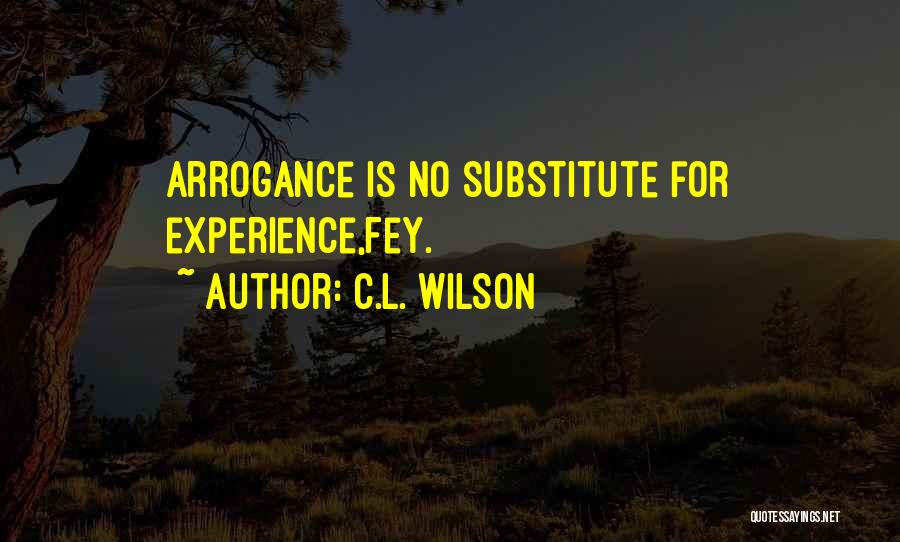 C.L. Wilson Quotes: Arrogance Is No Substitute For Experience,fey.