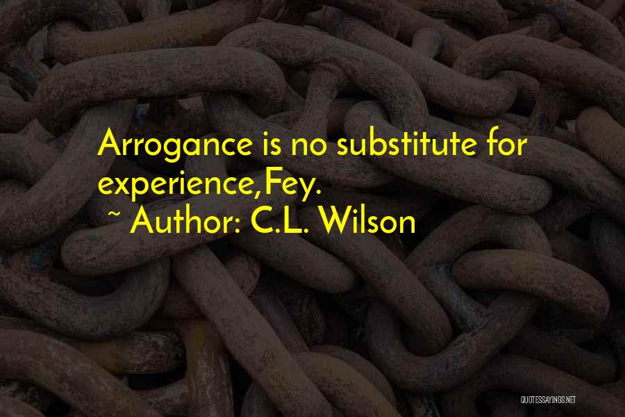 C.L. Wilson Quotes: Arrogance Is No Substitute For Experience,fey.