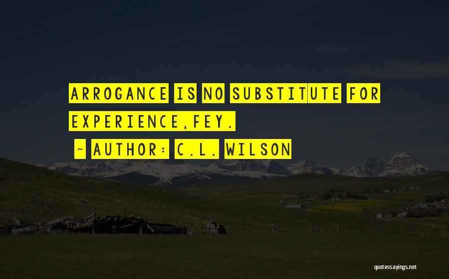 C.L. Wilson Quotes: Arrogance Is No Substitute For Experience,fey.