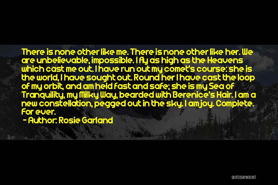 Rosie Garland Quotes: There Is None Other Like Me. There Is None Other Like Her. We Are Unbelievable, Impossible. I Fly As High