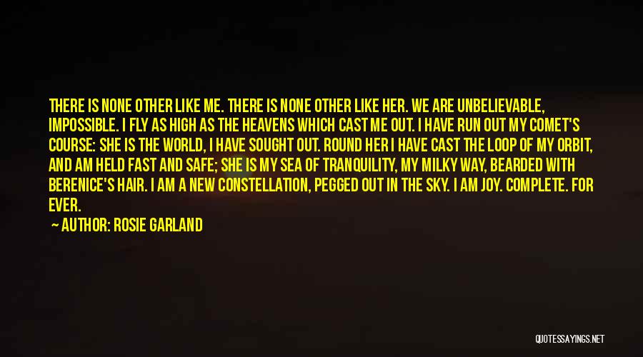 Rosie Garland Quotes: There Is None Other Like Me. There Is None Other Like Her. We Are Unbelievable, Impossible. I Fly As High