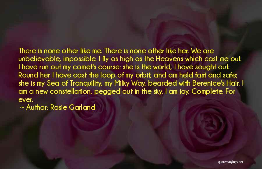 Rosie Garland Quotes: There Is None Other Like Me. There Is None Other Like Her. We Are Unbelievable, Impossible. I Fly As High