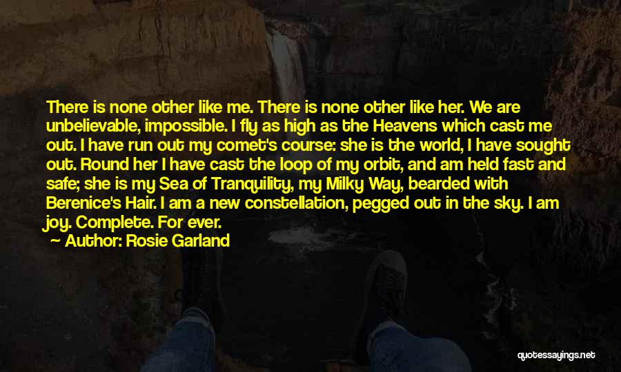 Rosie Garland Quotes: There Is None Other Like Me. There Is None Other Like Her. We Are Unbelievable, Impossible. I Fly As High