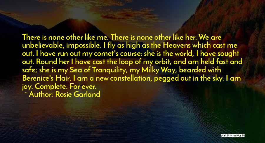 Rosie Garland Quotes: There Is None Other Like Me. There Is None Other Like Her. We Are Unbelievable, Impossible. I Fly As High