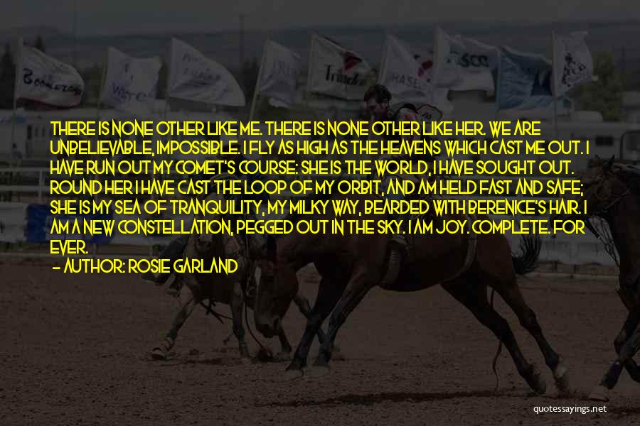 Rosie Garland Quotes: There Is None Other Like Me. There Is None Other Like Her. We Are Unbelievable, Impossible. I Fly As High