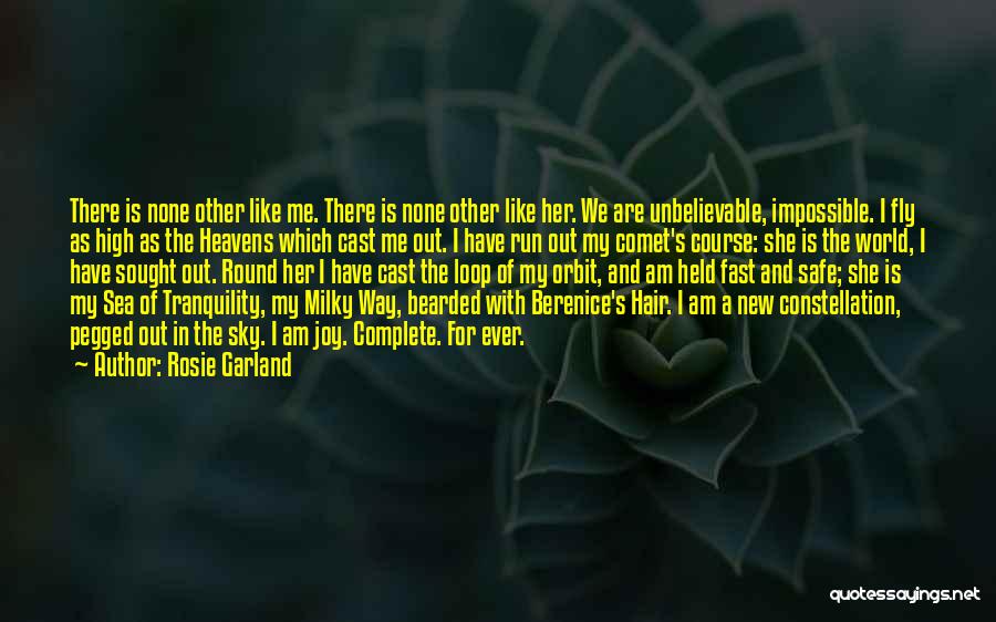 Rosie Garland Quotes: There Is None Other Like Me. There Is None Other Like Her. We Are Unbelievable, Impossible. I Fly As High