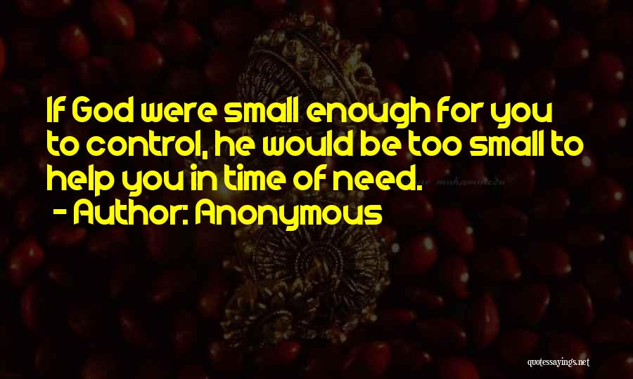 Anonymous Quotes: If God Were Small Enough For You To Control, He Would Be Too Small To Help You In Time Of