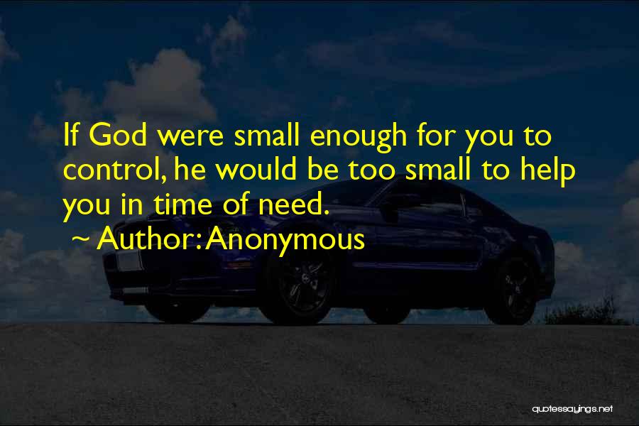 Anonymous Quotes: If God Were Small Enough For You To Control, He Would Be Too Small To Help You In Time Of