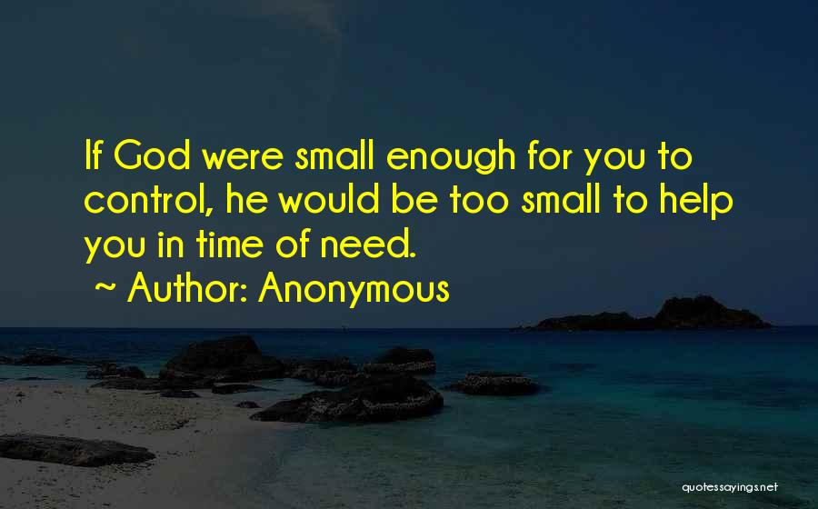 Anonymous Quotes: If God Were Small Enough For You To Control, He Would Be Too Small To Help You In Time Of