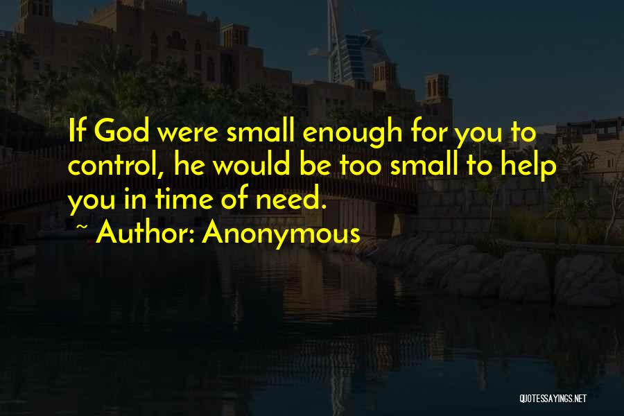 Anonymous Quotes: If God Were Small Enough For You To Control, He Would Be Too Small To Help You In Time Of