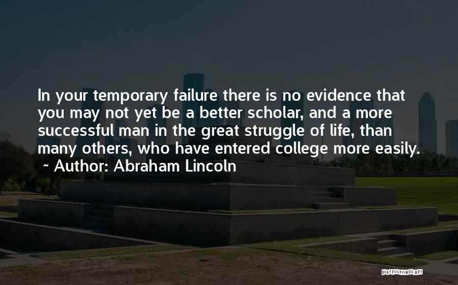 Abraham Lincoln Quotes: In Your Temporary Failure There Is No Evidence That You May Not Yet Be A Better Scholar, And A More