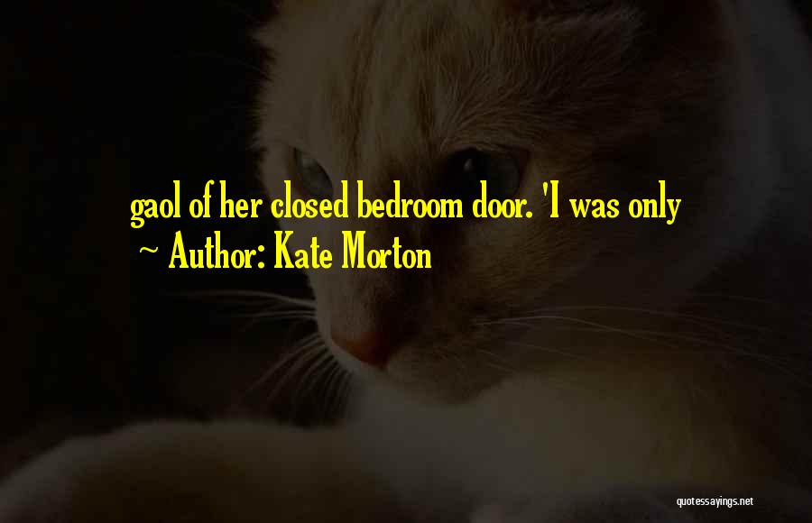 Kate Morton Quotes: Gaol Of Her Closed Bedroom Door. 'i Was Only