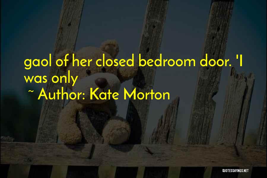 Kate Morton Quotes: Gaol Of Her Closed Bedroom Door. 'i Was Only