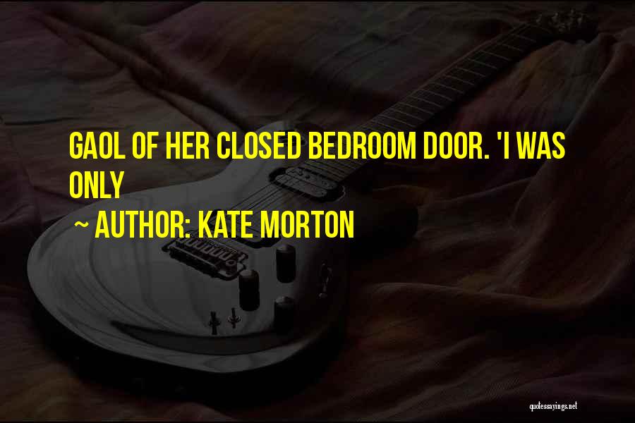 Kate Morton Quotes: Gaol Of Her Closed Bedroom Door. 'i Was Only