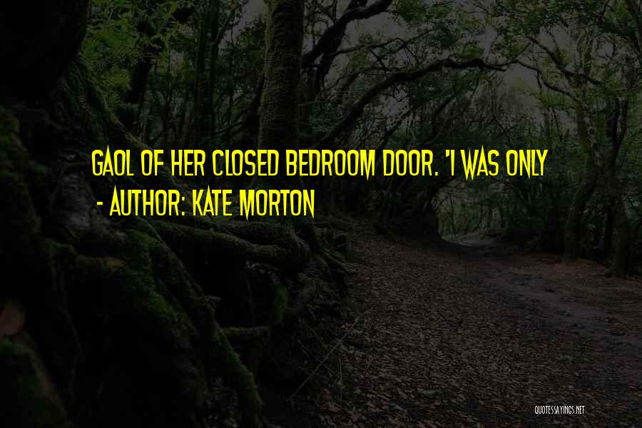 Kate Morton Quotes: Gaol Of Her Closed Bedroom Door. 'i Was Only