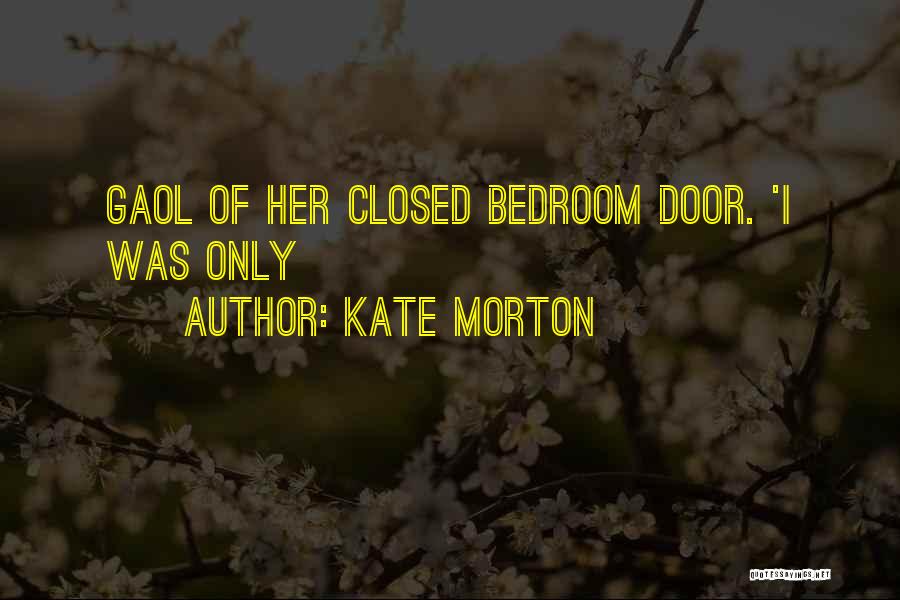 Kate Morton Quotes: Gaol Of Her Closed Bedroom Door. 'i Was Only