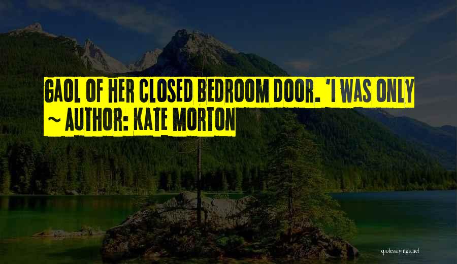 Kate Morton Quotes: Gaol Of Her Closed Bedroom Door. 'i Was Only