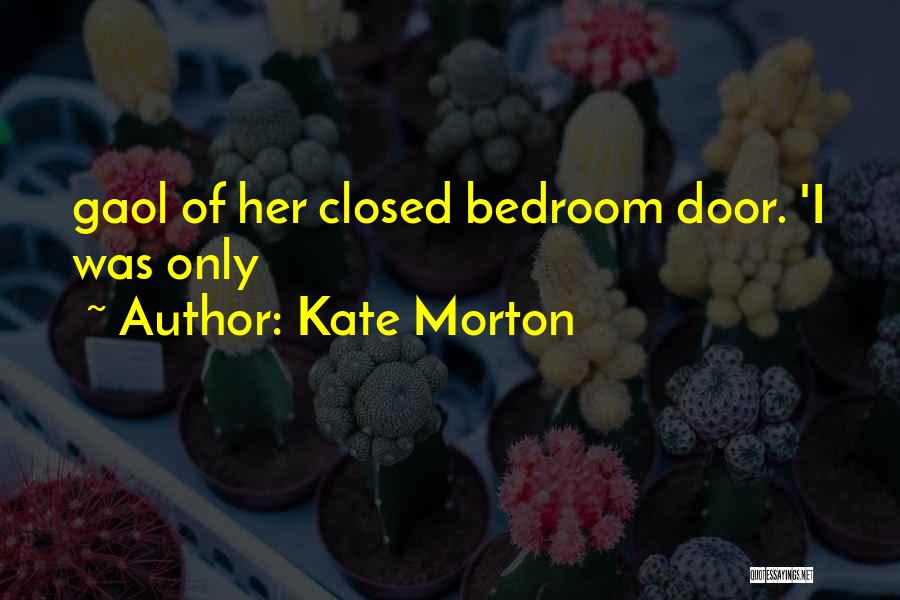 Kate Morton Quotes: Gaol Of Her Closed Bedroom Door. 'i Was Only