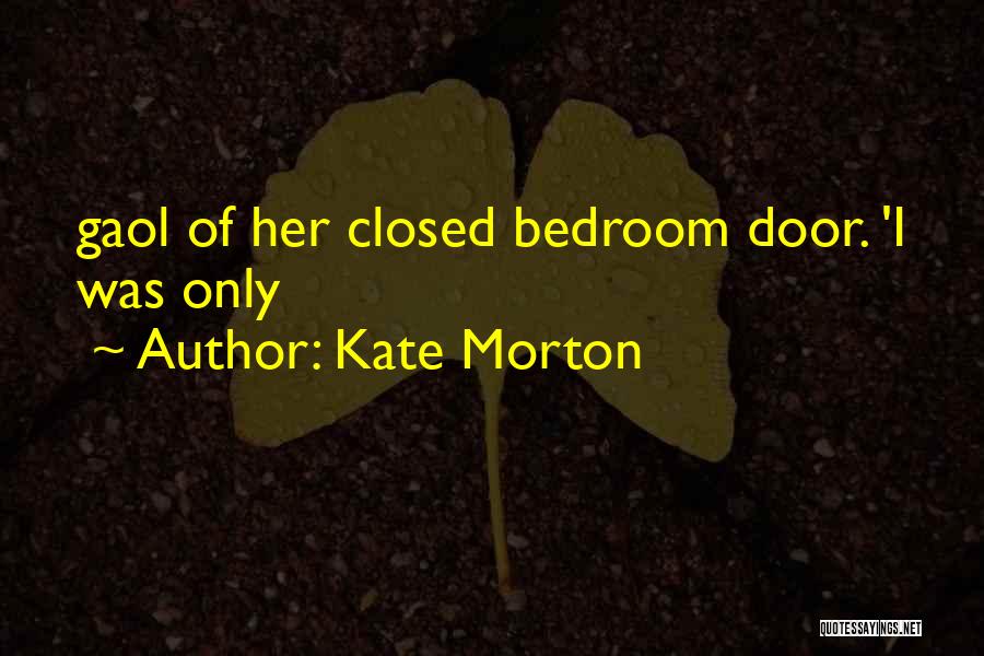 Kate Morton Quotes: Gaol Of Her Closed Bedroom Door. 'i Was Only