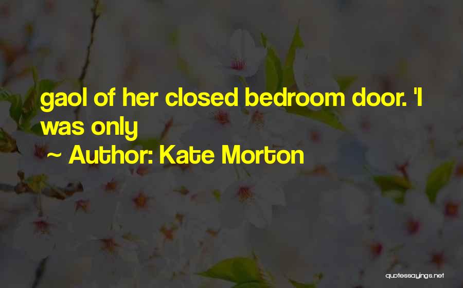 Kate Morton Quotes: Gaol Of Her Closed Bedroom Door. 'i Was Only