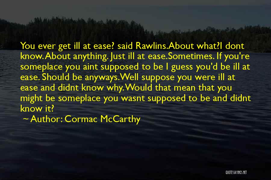 Cormac McCarthy Quotes: You Ever Get Ill At Ease? Said Rawlins.about What?i Dont Know. About Anything. Just Ill At Ease.sometimes. If You're Someplace
