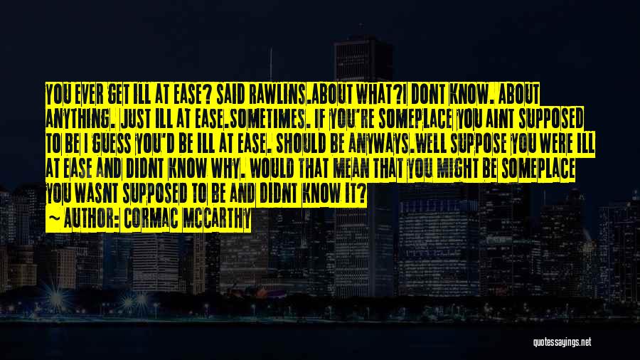 Cormac McCarthy Quotes: You Ever Get Ill At Ease? Said Rawlins.about What?i Dont Know. About Anything. Just Ill At Ease.sometimes. If You're Someplace