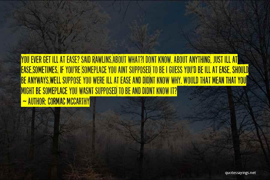 Cormac McCarthy Quotes: You Ever Get Ill At Ease? Said Rawlins.about What?i Dont Know. About Anything. Just Ill At Ease.sometimes. If You're Someplace