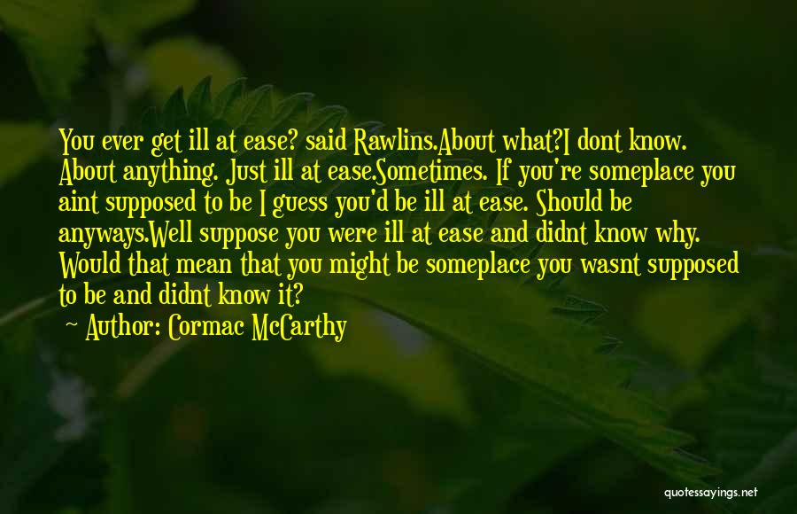 Cormac McCarthy Quotes: You Ever Get Ill At Ease? Said Rawlins.about What?i Dont Know. About Anything. Just Ill At Ease.sometimes. If You're Someplace