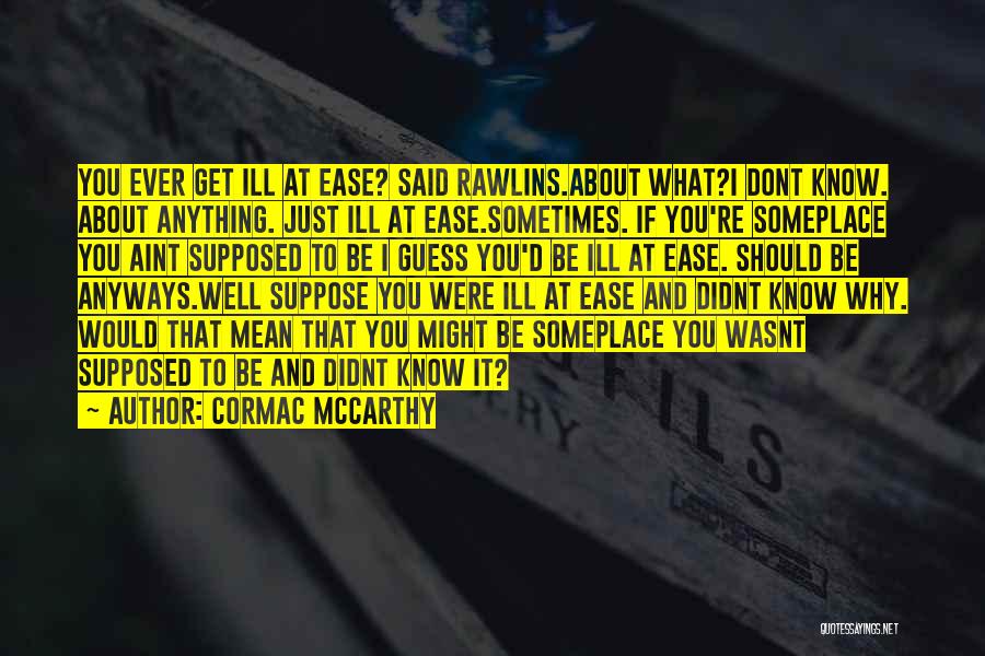 Cormac McCarthy Quotes: You Ever Get Ill At Ease? Said Rawlins.about What?i Dont Know. About Anything. Just Ill At Ease.sometimes. If You're Someplace