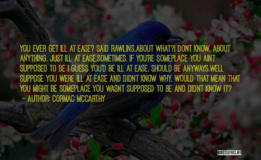 Cormac McCarthy Quotes: You Ever Get Ill At Ease? Said Rawlins.about What?i Dont Know. About Anything. Just Ill At Ease.sometimes. If You're Someplace
