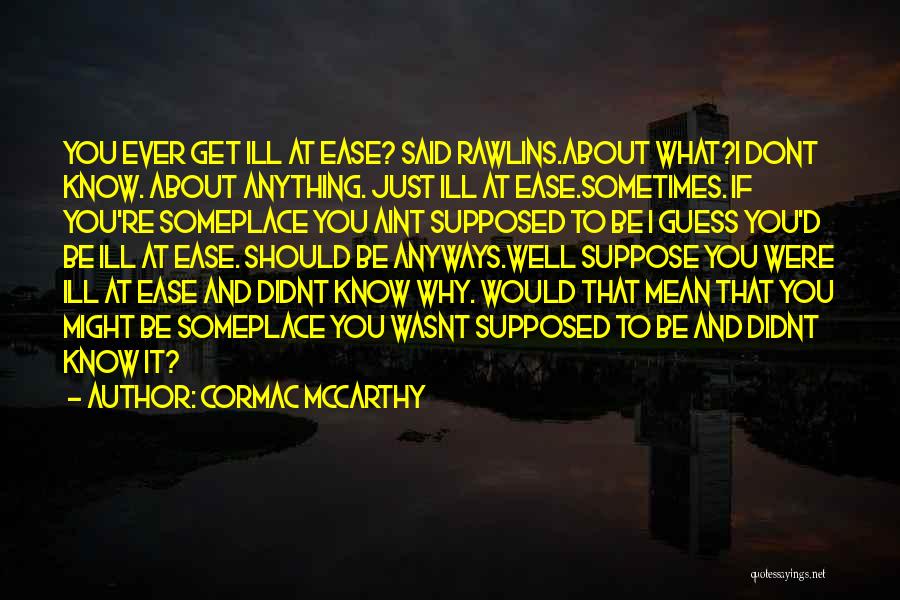 Cormac McCarthy Quotes: You Ever Get Ill At Ease? Said Rawlins.about What?i Dont Know. About Anything. Just Ill At Ease.sometimes. If You're Someplace