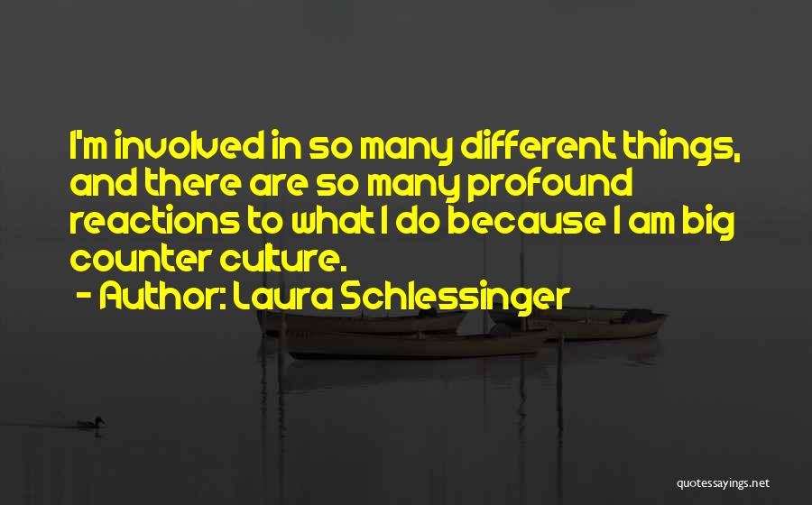 Laura Schlessinger Quotes: I'm Involved In So Many Different Things, And There Are So Many Profound Reactions To What I Do Because I