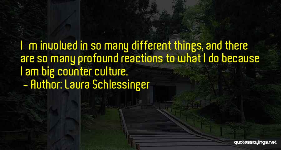 Laura Schlessinger Quotes: I'm Involved In So Many Different Things, And There Are So Many Profound Reactions To What I Do Because I