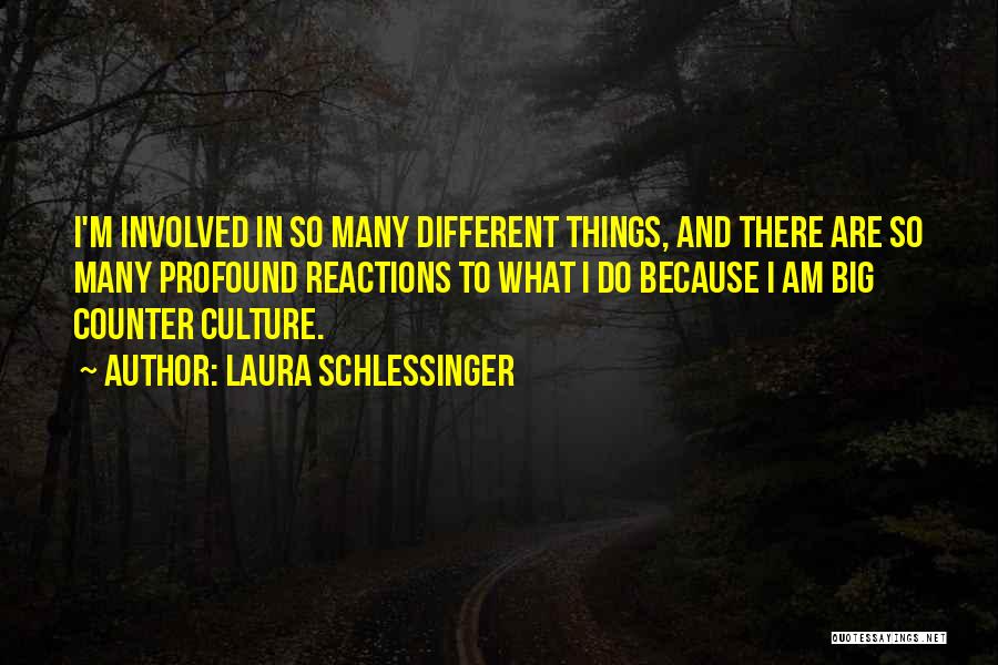 Laura Schlessinger Quotes: I'm Involved In So Many Different Things, And There Are So Many Profound Reactions To What I Do Because I