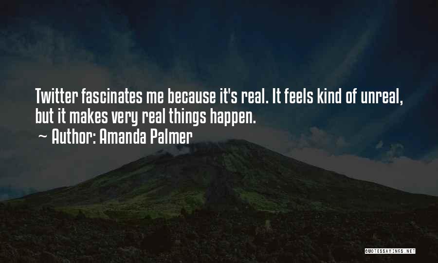 Amanda Palmer Quotes: Twitter Fascinates Me Because It's Real. It Feels Kind Of Unreal, But It Makes Very Real Things Happen.