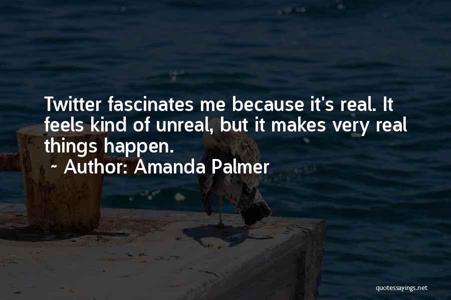 Amanda Palmer Quotes: Twitter Fascinates Me Because It's Real. It Feels Kind Of Unreal, But It Makes Very Real Things Happen.