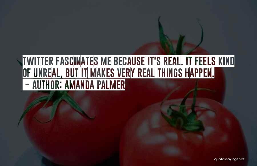 Amanda Palmer Quotes: Twitter Fascinates Me Because It's Real. It Feels Kind Of Unreal, But It Makes Very Real Things Happen.