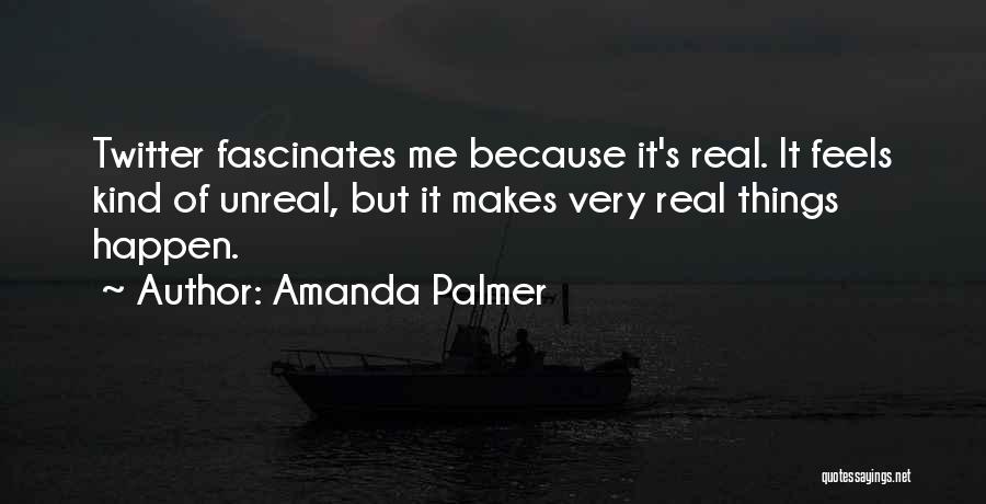 Amanda Palmer Quotes: Twitter Fascinates Me Because It's Real. It Feels Kind Of Unreal, But It Makes Very Real Things Happen.