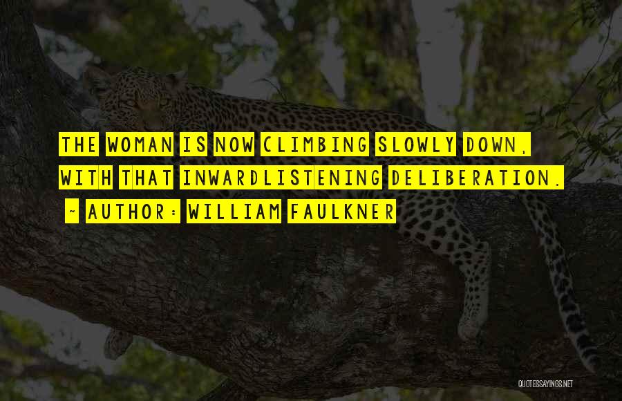 William Faulkner Quotes: The Woman Is Now Climbing Slowly Down, With That Inwardlistening Deliberation.