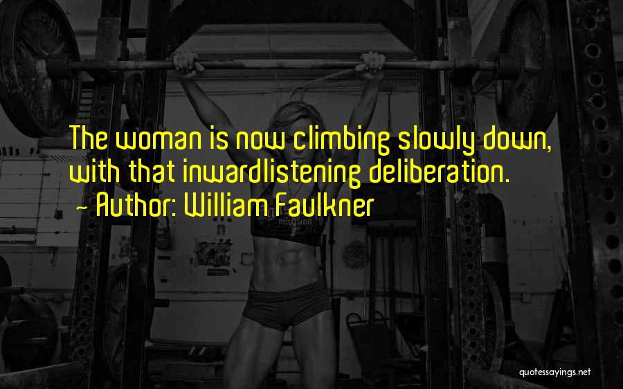 William Faulkner Quotes: The Woman Is Now Climbing Slowly Down, With That Inwardlistening Deliberation.