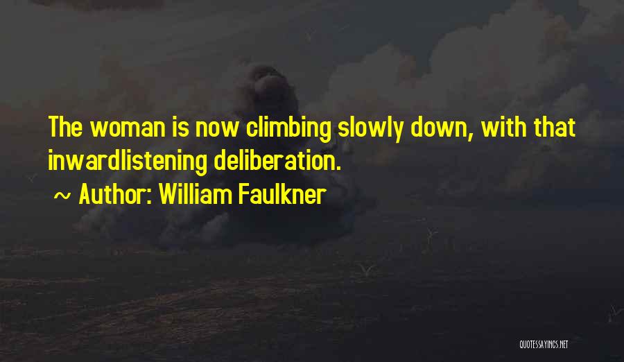 William Faulkner Quotes: The Woman Is Now Climbing Slowly Down, With That Inwardlistening Deliberation.